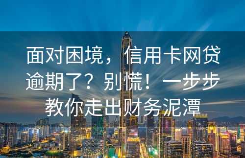 面对困境，信用卡网贷逾期了？别慌！一步步教你走出财务泥潭