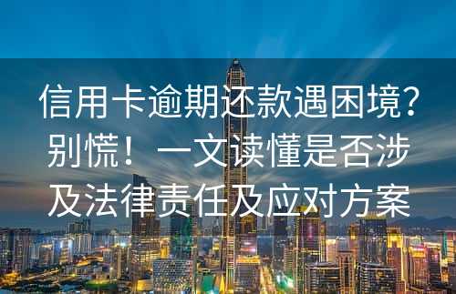 信用卡逾期还款遇困境？别慌！一文读懂是否涉及法律责任及应对方案