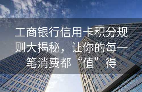 工商银行信用卡积分规则大揭秘，让你的每一笔消费都“值”得