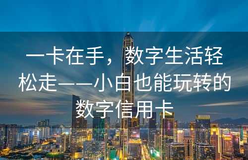 一卡在手，数字生活轻松走——小白也能玩转的数字信用卡