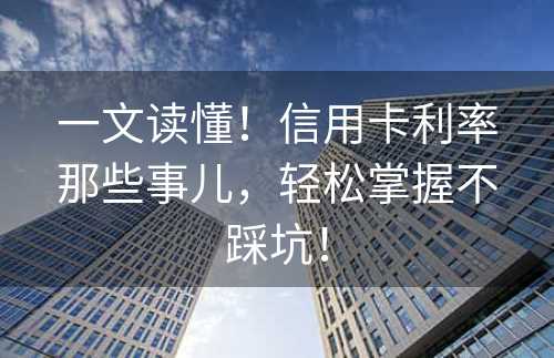 一文读懂！信用卡利率那些事儿，轻松掌握不踩坑！