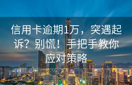 信用卡逾期1万，突遇起诉？别慌！手把手教你应对策略