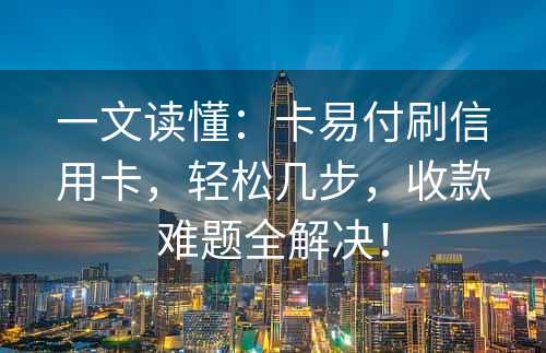 一文读懂：卡易付刷信用卡，轻松几步，收款难题全解决！