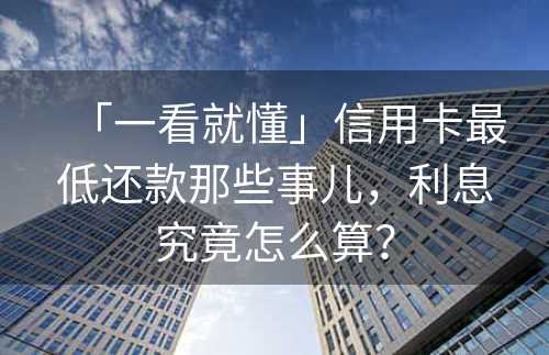 「一看就懂」信用卡最低还款那些事儿，利息究竟怎么算？