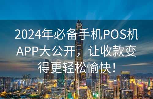 2024年必备手机POS机APP大公开，让收款变得更轻松愉快！