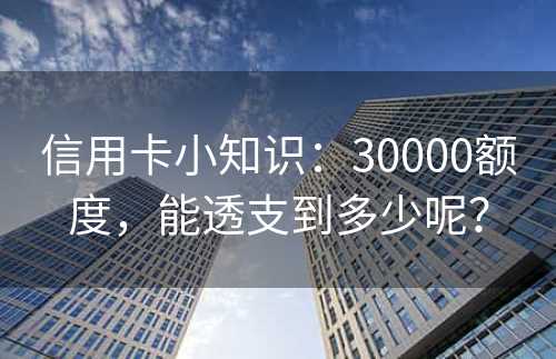 信用卡小知识：30000额度，能透支到多少呢？