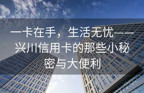 一卡在手，生活无忧——兴川信用卡的那些小秘密与大便利