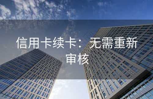 信用卡续卡：无需重新审核