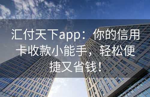 汇付天下app：你的信用卡收款小能手，轻松便捷又省钱！