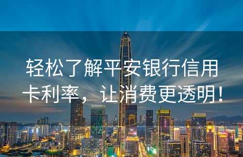 轻松了解平安银行信用卡利率，让消费更透明！