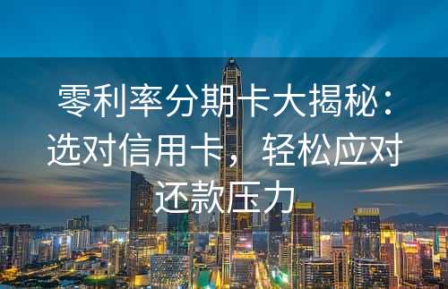 零利率分期卡大揭秘：选对信用卡，轻松应对还款压力