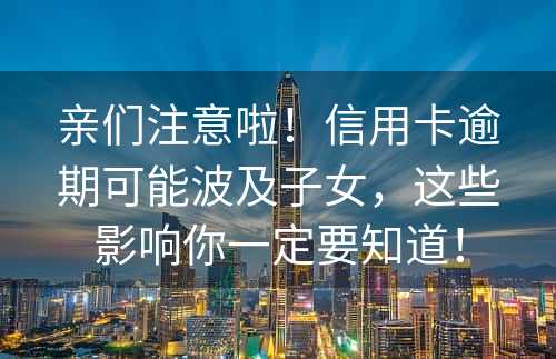 亲们注意啦！信用卡逾期可能波及子女，这些影响你一定要知道！