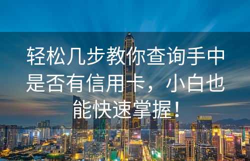 轻松几步教你查询手中是否有信用卡，小白也能快速掌握！