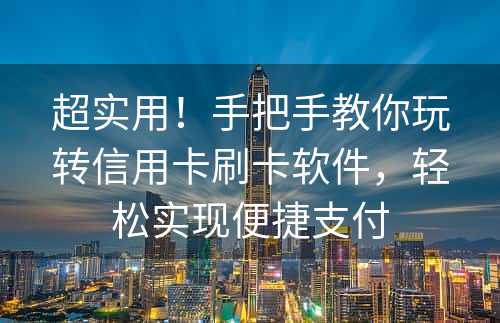 超实用！手把手教你玩转信用卡刷卡软件，轻松实现便捷支付