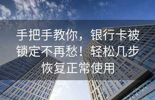 手把手教你，银行卡被锁定不再愁！轻松几步恢复正常使用