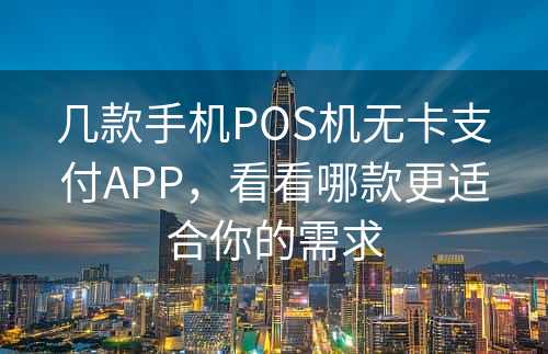 几款手机POS机无卡支付APP，看看哪款更适合你的需求