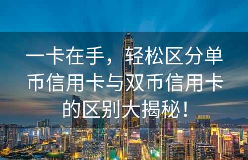 一卡在手，轻松区分单币信用卡与双币信用卡的区别大揭秘！