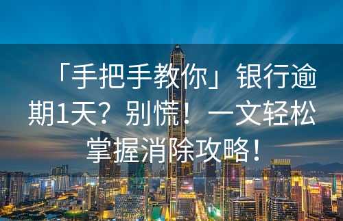 「手把手教你」银行逾期1天？别慌！一文轻松掌握消除攻略！