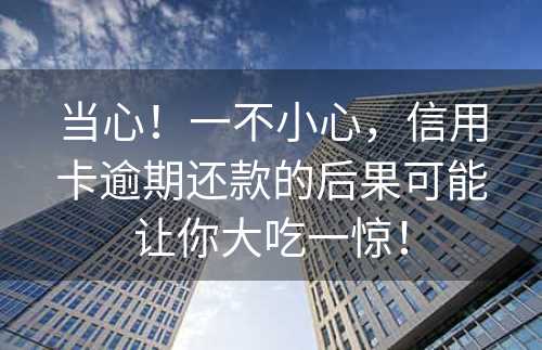 当心！一不小心，信用卡逾期还款的后果可能让你大吃一惊！