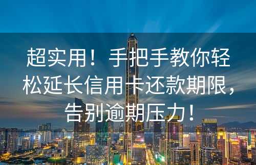 超实用！手把手教你轻松延长信用卡还款期限，告别逾期压力！