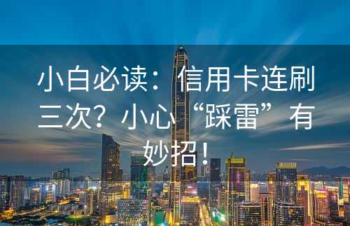 小白必读：信用卡连刷三次？小心“踩雷”有妙招！