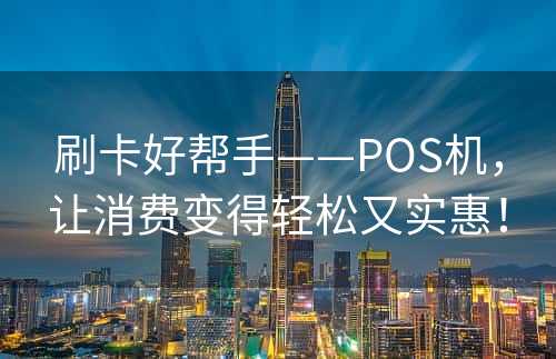 刷卡好帮手——POS机，让消费变得轻松又实惠！