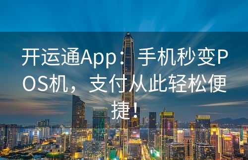 开运通App：手机秒变POS机，支付从此轻松便捷！