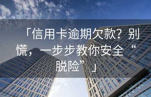 「信用卡逾期欠款？别慌，一步步教你安全“脱险”」