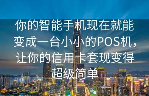 你的智能手机现在就能变成一台小小的POS机，让你的信用卡套现变得超级简单