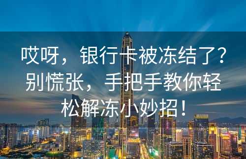 哎呀，银行卡被冻结了？别慌张，手把手教你轻松解冻小妙招！