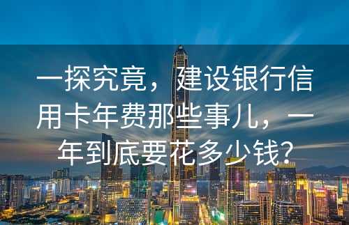 一探究竟，建设银行信用卡年费那些事儿，一年到底要花多少钱？