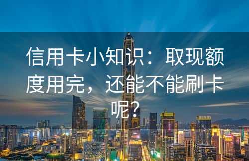 信用卡小知识：取现额度用完，还能不能刷卡呢？