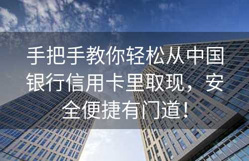 手把手教你轻松从中国银行信用卡里取现，安全便捷有门道！