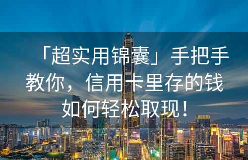 「超实用锦囊」手把手教你，信用卡里存的钱如何轻松取现！