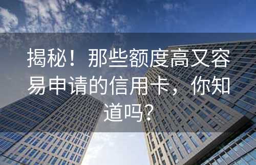 揭秘！那些额度高又容易申请的信用卡，你知道吗？