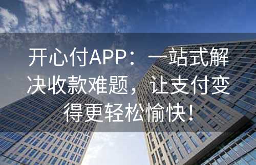 开心付APP：一站式解决收款难题，让支付变得更轻松愉快！