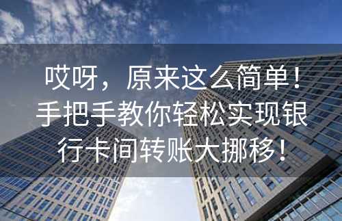 哎呀，原来这么简单！手把手教你轻松实现银行卡间转账大挪移！