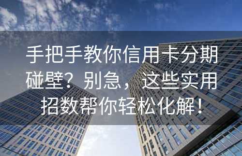 手把手教你信用卡分期碰壁？别急，这些实用招数帮你轻松化解！