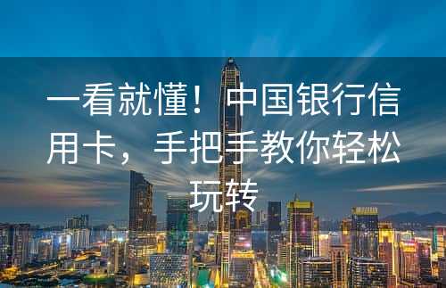 一看就懂！中国银行信用卡，手把手教你轻松玩转