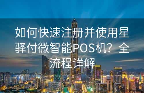 如何快速注册并使用星驿付微智能POS机？全流程详解