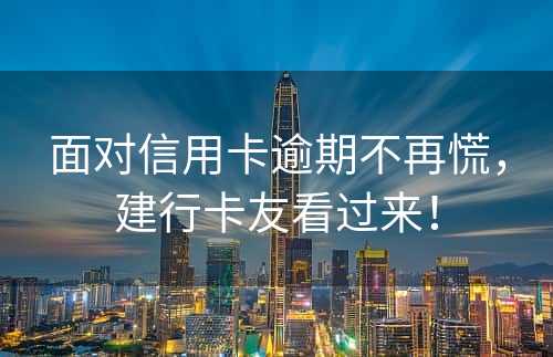 面对信用卡逾期不再慌，建行卡友看过来！