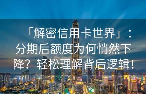 「解密信用卡世界」：分期后额度为何悄然下降？轻松理解背后逻辑！