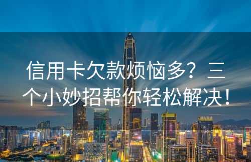 信用卡欠款烦恼多？三个小妙招帮你轻松解决！