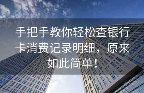 手把手教你轻松查银行卡消费记录明细，原来如此简单！