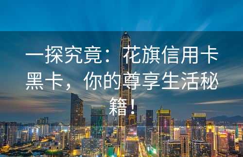 一探究竟：花旗信用卡黑卡，你的尊享生活秘籍！