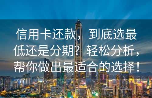 信用卡还款，到底选最低还是分期？轻松分析，帮你做出最适合的选择！