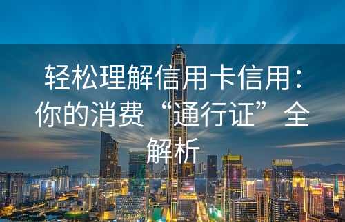 轻松理解信用卡信用：你的消费“通行证”全解析