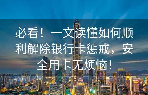 必看！一文读懂如何顺利解除银行卡惩戒，安全用卡无烦恼！