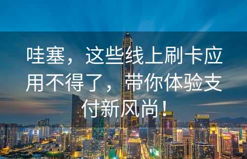 哇塞，这些线上刷卡应用不得了，带你体验支付新风尚！