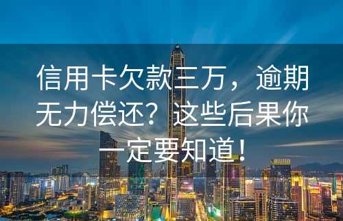 信用卡欠款三万，逾期无力偿还？这些后果你一定要知道！